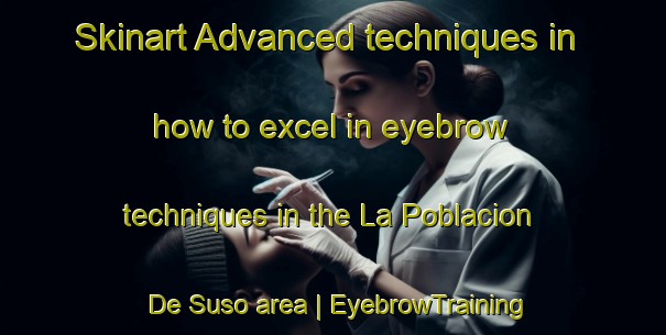 Skinart Advanced techniques in how to excel in eyebrow techniques in the La Poblacion De Suso area | EyebrowTraining | EyebrowClasses | SkinartTraining-Spain